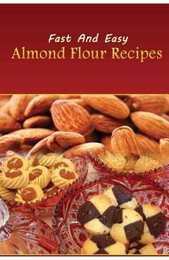 Coperta cărții 'Fast And Easy Almond Flour Recipes: An Low Carb Alternative To Wheat Flour For A Healthy Natural Diet -'