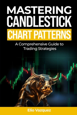 Mastering Candlesticks Chart Patterns: A comprehensive Guide to Trading Strategies - Elio Vazquez