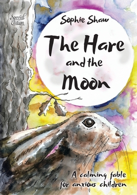 The Hare and the Moon - Special Edition: a Calming Fable For Anxious Children - Sophie Shaw