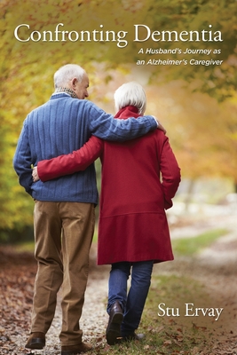 Confronting Dementia: A Husband's Journey as an Alzheimer's Caregiver - Stu Ervay