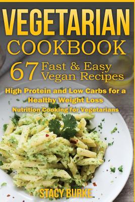 Coperta cărții 'Vegetarian Cookbook: 67 Fast & Easy Vegan Recipes Protein and Low Carbs for a Healthy Weight Loss - Stacy Burke'