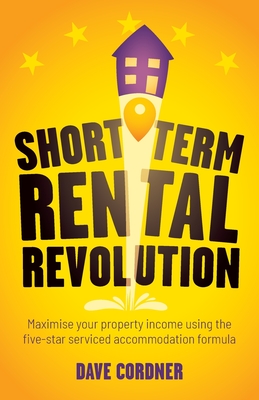 Short Term Rental Revolution: Maximise Your Property Income Using the Five-Star Serviced Accommodation Formula - Dave Cordner