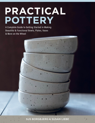 Coperta cărții 'Practical Pottery: A Complete Guide to Getting Started in Making Beautiful & Functional Bowls, Plates, Vases & More on'