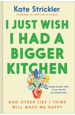 Poza produsului I Just Wish I Had a Bigger Kitchen: And Other Lies I Think Will Make Me Happy - Kate Strickler