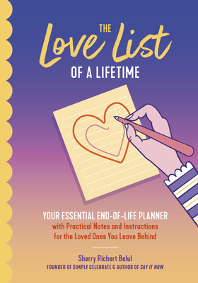 The Love List of a Lifetime: Your Essential End-Of-Life Planner with Practical Notes and Instructions for the Loved Ones You Leave Behind (Final Li - Sherry Richert Belul