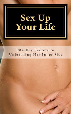 Sex Up Your Life: 20+ Key Secrets to Unleashing Her Inner Slut - Carrie Cassidy