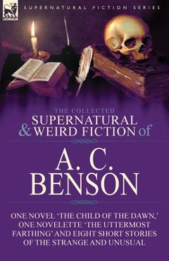 Coperta cărții 'The Collected Supernatural and Weird Fiction of A. C. Benson: One Novel 'The Child of the Dawn, ' One Novelette 'The'
