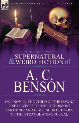 Coperta cărții 'The Collected Supernatural and Weird Fiction of A. C. Benson: One Novel 'The Child of the Dawn, ' One Novelette 'The'