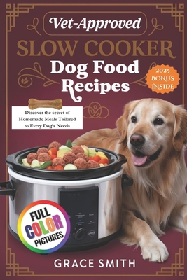 Vet-Approved Slow Cooker Dog Food Recipes: Discover the secret of Homemade Meals Tailored to Every Dog's Needs - Grace Smith