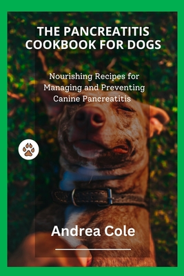 The Pancreatitis Cookbook for Dogs: Nourishing Recipes for Managing and Preventing Canine Pancreatitis - Andrea Cole