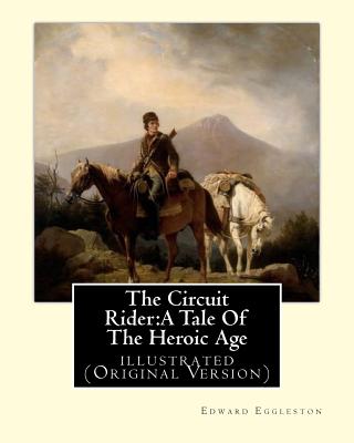 The Circuit Rider: A Tale Of The Heroic Age, By Edward Eggleston A NOVEL: illustrated (Original Version) - Edward Eggleston
