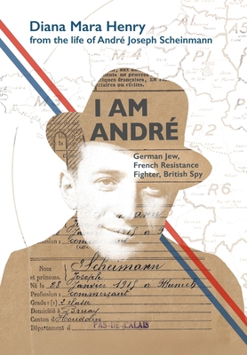 I Am André: German Jew, French Resistance Fighter, British Spy - Diana Mara Henry