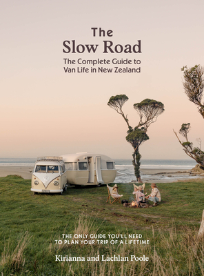 The Slow Road: The Complete Guide to Van Life in New Zealand - Kirianna Poole