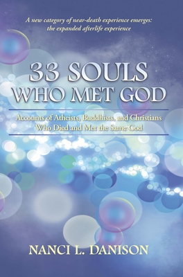 33 Souls Who Met God: Accounts of Atheists, Buddhists, and Christians Who Died and Met the Same God - Nanci L. Danison
