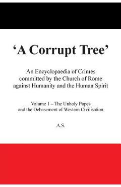 Coperta cărții 'A Corrupt Tree: An Encyclopaedia of Crimes Committed by the Church of Rome Against Humanity and the Human Spirit -'