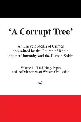 Coperta cărții 'A Corrupt Tree: An Encyclopaedia of Crimes Committed by the Church of Rome Against Humanity and the Human Spirit -'
