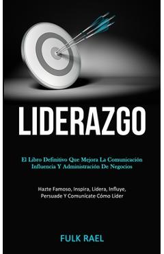 Liderazgo: El libro definitivo que mejora la comunicación, influencia y administración de negocios (Hazte famoso, inspira, lidera - Fulk Rael