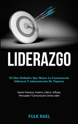 Liderazgo: El libro definitivo que mejora la comunicación, influencia y administración de negocios (Hazte famoso, inspira, lidera - Fulk Rael