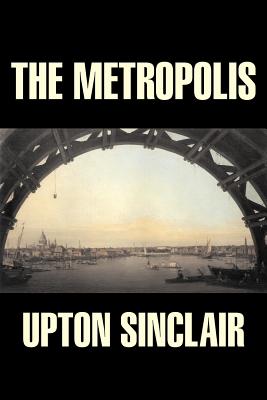 The Metropolis by Upton Sinclair, Fiction, Classics, Literary - Upton Sinclair
