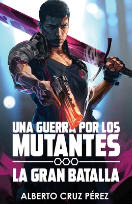 Una Guerra Por Los Mutantes: La Gran Batalla - Alberto Cruz Perez