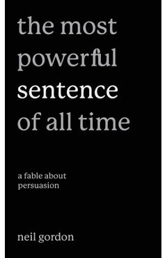 Coperta cărții 'The Most Powerful Sentence of All Time: A Fable About Persuasion - Neil Gordon'