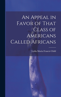 An Appeal in Favor of That Class of Americans Called Africans - Lydia Maria Francis Child
