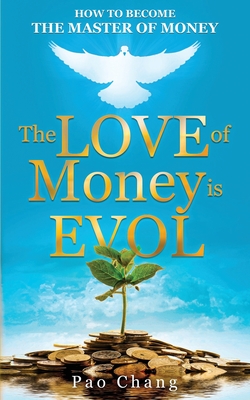 The LOVE of Money is EVOL: How to Become the Master of Money - Pao Chang