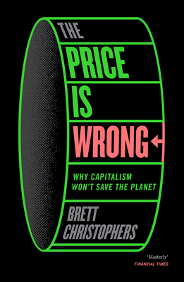 The Price Is Wrong: Why Capitalism Won't Save the Planet - Brett Christophers