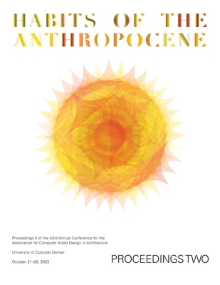 Coperta cărții 'ACADIA 2023 Habits of the Anthropocene Proceedings Volume 2: Scarcity and Abundance in a Post-Material Economy:'