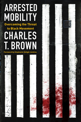 Arrested Mobility: Overcoming the Threat to Black Movement - Charles T. Brown