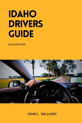 Idaho Drivers Guide: A Study and Practice Manual on Getting your Driver's License (CDL, CLASS C, CLASS D), DMV practice tips and Emergency - John L. Williams