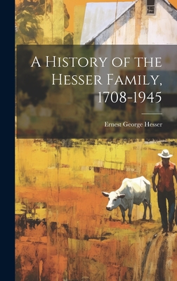 A History of the Hesser Family, 1708-1945 - Ernest George 1883- Hesser