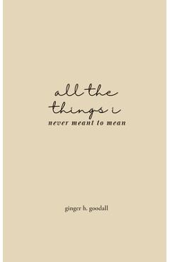 Coperta cărții 'all the things i never meant to mean - Ginger H. Goodall'