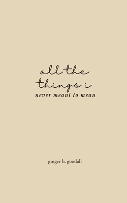 Coperta cărții 'all the things i never meant to mean - Ginger H. Goodall'