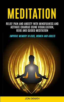 Meditation: Relief Pain and Anxiety With Mindfulness and Activate Chakras Using Visualization, Reiki and Guided Meditation (Improv - Jon Eknath