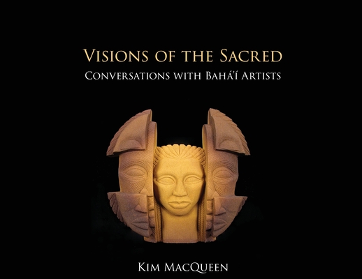 Visions of the Sacred: Conversations with Bahá'í Artists - Kim Macqueen