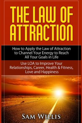 Coperta cărții 'The Law of Attraction: How to Apply the Law of Attraction to Channel Your Energy to Reach All Your Goals in Life: Use'