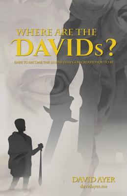 Where Are the Davids?: Dare to Become the Leader That God Created You to Be - David Ayer