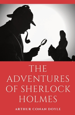 The Adventures of Sherlock Holmes: a collection of 12 Sherlock Holmes mystery, murder and detective tales by Arthur Conan Doyle featuring his fictiona - Arthur Conan Doyle