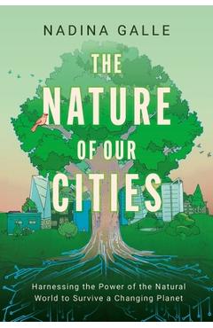 Coperta cărții 'The Nature of Our Cities: Harnessing the Power of the Natural World to Survive a Changing Planet - Nadina Galle'