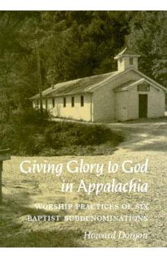Poza produsului Giving Glory to God in Appalachia: Worship Practices of Six Baptist Subdenominations - Howard Dorgan