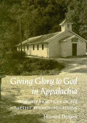 Giving Glory to God in Appalachia: Worship Practices of Six Baptist Subdenominations - Howard Dorgan