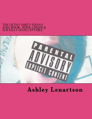 The Filthy Dirty Funny Joke Book: Rude, Crude & Socially Unacceptable - Ashley A. Lenartson