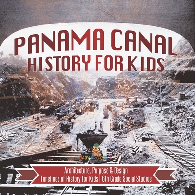 Coperta cărții 'Panama Canal History for Kids - Architecture, Purpose & Design Timelines of History for Kids 6th Grade Social Studies -'
