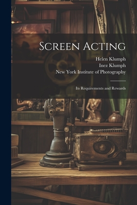 Screen Acting: Its Requirements and Rewards - Inez Klumph