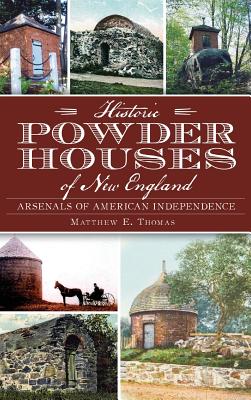 Historic Powder Houses of New England: Arsenals of American Independence - Matthew E. Thomas