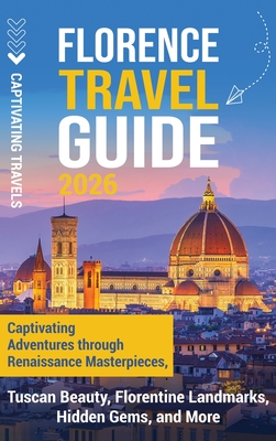 Florence Travel Guide: Captivating Adventures through Renaissance Masterpieces, Tuscan Beauty, Florentine Landmarks, Hidden Gems, and More - Captivating Travels