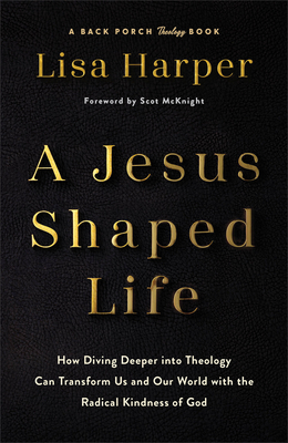 A Jesus-Shaped Life: How Diving Deeper Into Theology Can Transform Us and Our World with the Radical Kindness of God - Lisa Harper