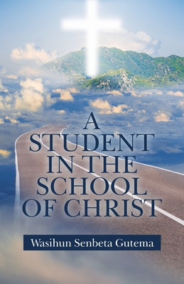Coperta cărții 'A Student in the School of Christ - Wasihun Senbeta Gutema'