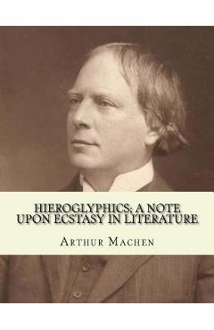 Hieroglyphics; a note upon ecstasy in literature. By: Arthur Machen: Arthur Machen (3 March 1863 - 15 December 1947) was a Welsh author and mystic of